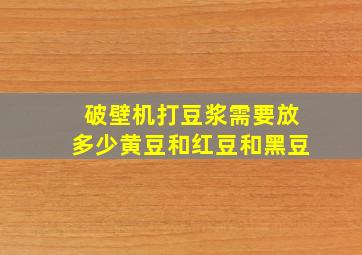 破壁机打豆浆需要放多少黄豆和红豆和黑豆