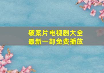 破案片电视剧大全最新一部免费播放