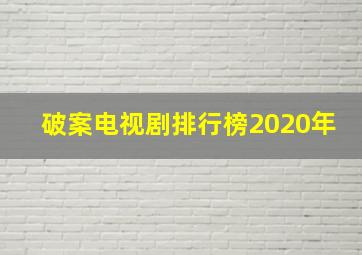 破案电视剧排行榜2020年