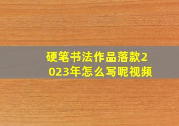 硬笔书法作品落款2023年怎么写呢视频