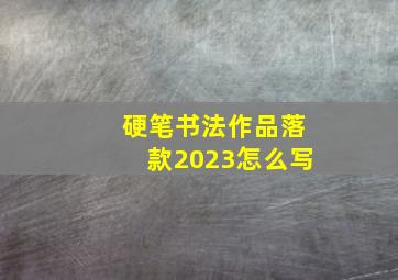 硬笔书法作品落款2023怎么写