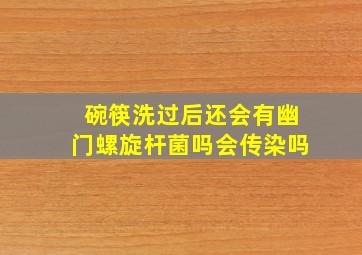 碗筷洗过后还会有幽门螺旋杆菌吗会传染吗