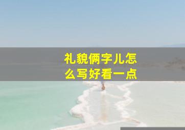 礼貌俩字儿怎么写好看一点