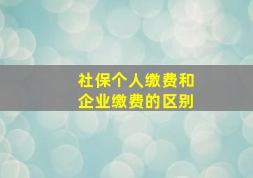 社保个人缴费和企业缴费的区别