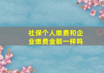 社保个人缴费和企业缴费金额一样吗