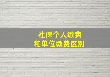 社保个人缴费和单位缴费区别