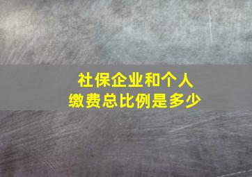 社保企业和个人缴费总比例是多少