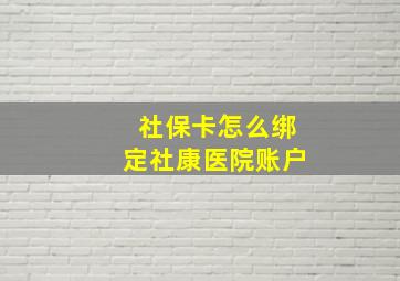 社保卡怎么绑定社康医院账户