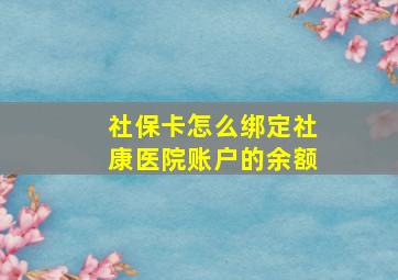 社保卡怎么绑定社康医院账户的余额