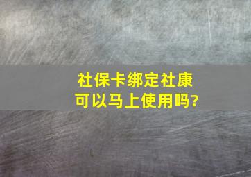 社保卡绑定社康可以马上使用吗?