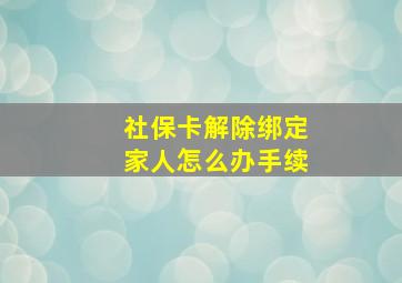 社保卡解除绑定家人怎么办手续