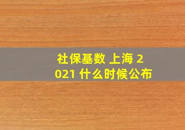 社保基数 上海 2021 什么时候公布