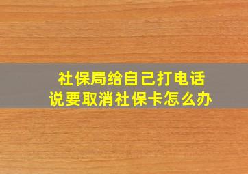 社保局给自己打电话说要取消社保卡怎么办