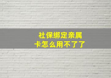 社保绑定亲属卡怎么用不了了