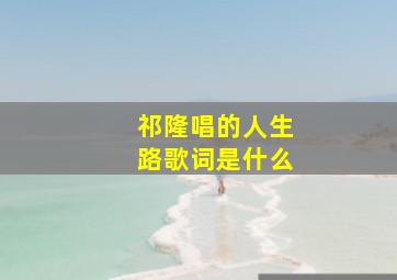 祁隆唱的人生路歌词是什么