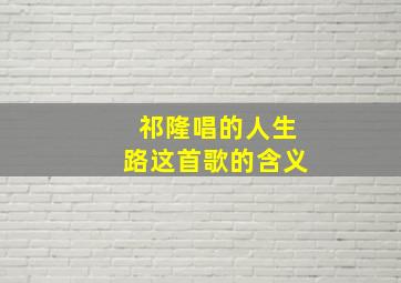 祁隆唱的人生路这首歌的含义