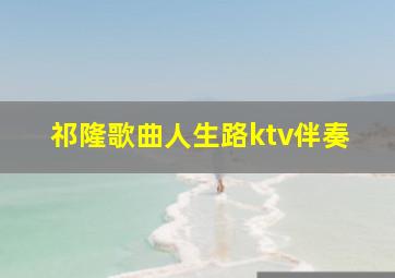 祁隆歌曲人生路ktv伴奏