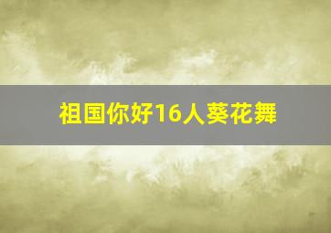 祖国你好16人葵花舞