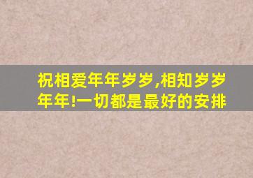 祝相爱年年岁岁,相知岁岁年年!一切都是最好的安排