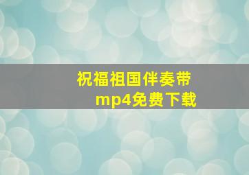 祝福祖国伴奏带mp4免费下载