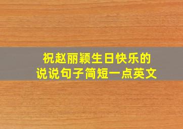 祝赵丽颖生日快乐的说说句子简短一点英文