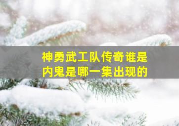 神勇武工队传奇谁是内鬼是哪一集出现的