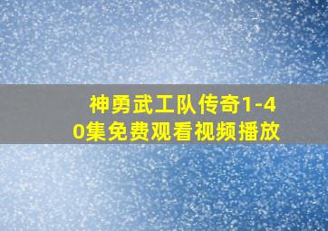 神勇武工队传奇1-40集免费观看视频播放