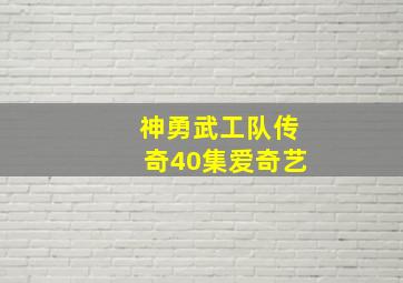 神勇武工队传奇40集爱奇艺