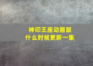 神印王座动画版什么时候更新一集