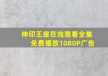 神印王座在线观看全集免费播放1080P广告