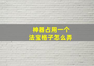 神器占用一个法宝格子怎么弄