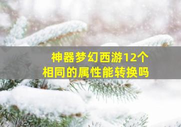 神器梦幻西游12个相同的属性能转换吗