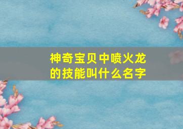 神奇宝贝中喷火龙的技能叫什么名字