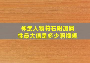 神武人物符石附加属性最大值是多少啊视频