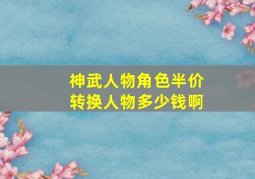 神武人物角色半价转换人物多少钱啊