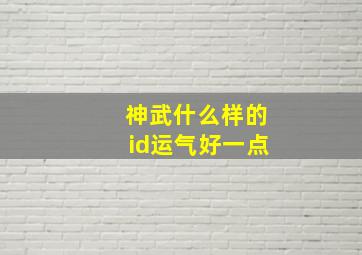 神武什么样的id运气好一点