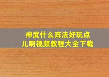 神武什么阵法好玩点儿啊视频教程大全下载