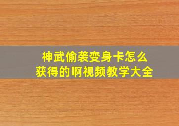 神武偷袭变身卡怎么获得的啊视频教学大全