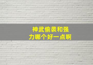 神武偷袭和强力哪个好一点啊