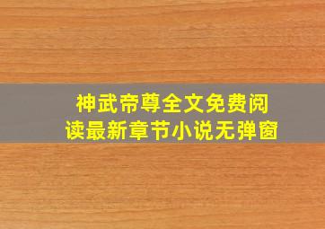 神武帝尊全文免费阅读最新章节小说无弹窗