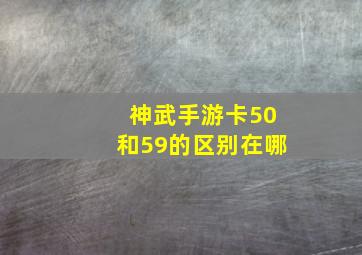 神武手游卡50和59的区别在哪