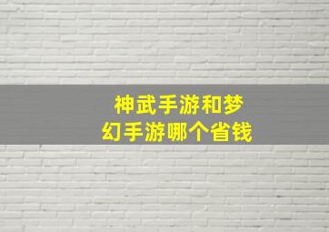 神武手游和梦幻手游哪个省钱