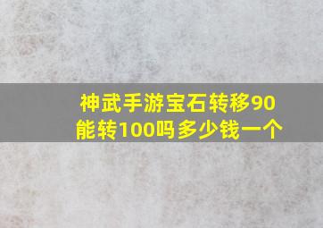 神武手游宝石转移90能转100吗多少钱一个