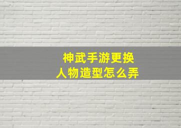 神武手游更换人物造型怎么弄