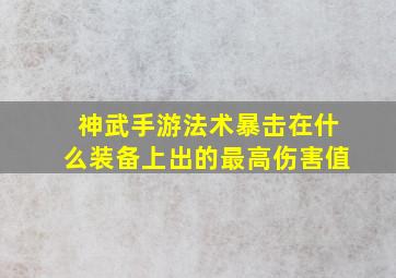 神武手游法术暴击在什么装备上出的最高伤害值