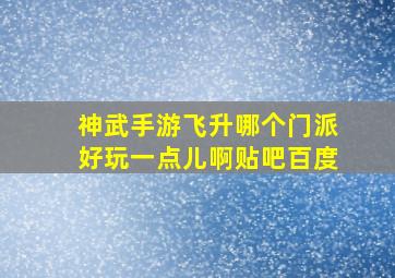 神武手游飞升哪个门派好玩一点儿啊贴吧百度