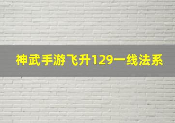 神武手游飞升129一线法系