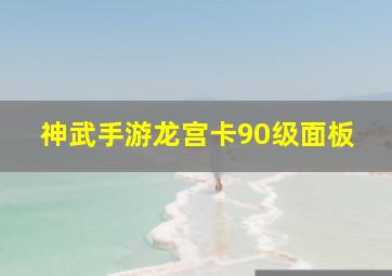 神武手游龙宫卡90级面板