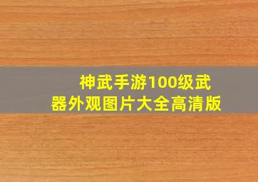 神武手游100级武器外观图片大全高清版