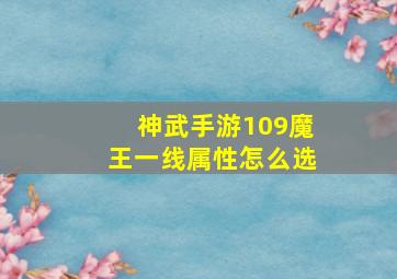 神武手游109魔王一线属性怎么选